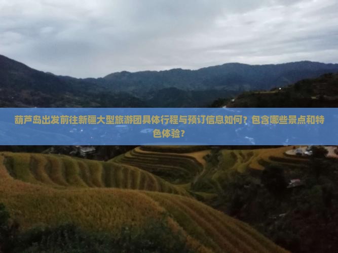 葫芦岛出发前往新疆大型旅游团具体行程与预订信息如何？包含哪些景点和特色体验？