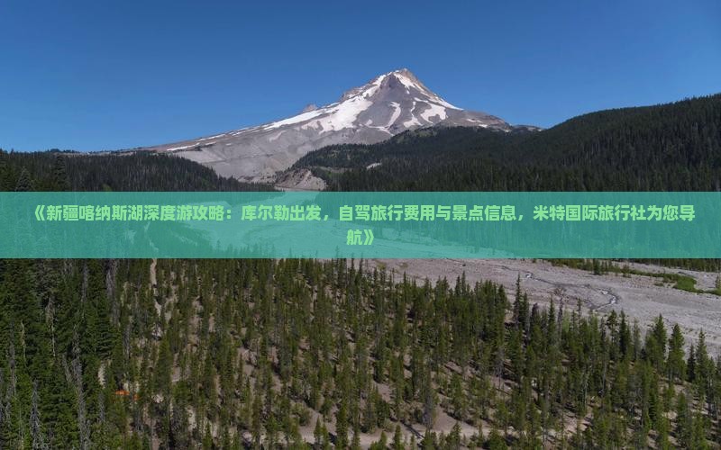《新疆喀纳斯湖深度游攻略：库尔勒出发，自驾旅行费用与景点信息，米特国际旅行社为您导航》