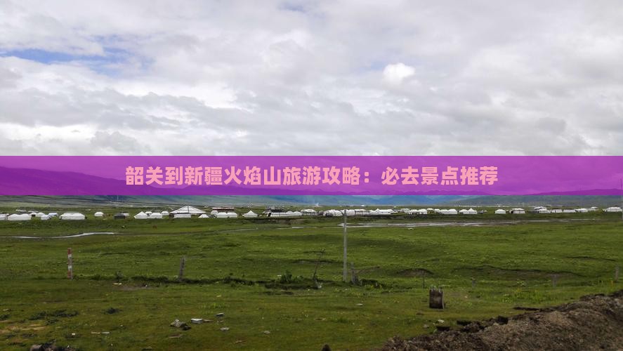 韶关到新疆火焰山旅游攻略：必去景点推荐