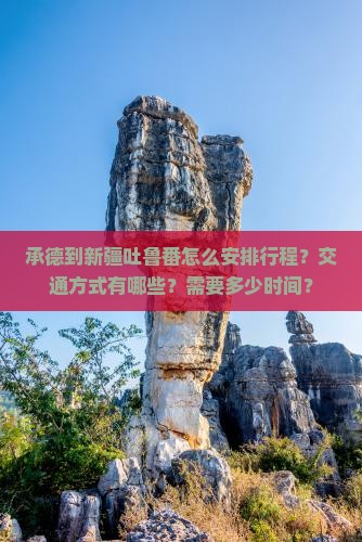 承德到新疆吐鲁番怎么安排行程？交通方式有哪些？需要多少时间？