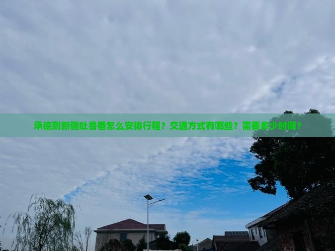 承德到新疆吐鲁番怎么安排行程？交通方式有哪些？需要多少时间？