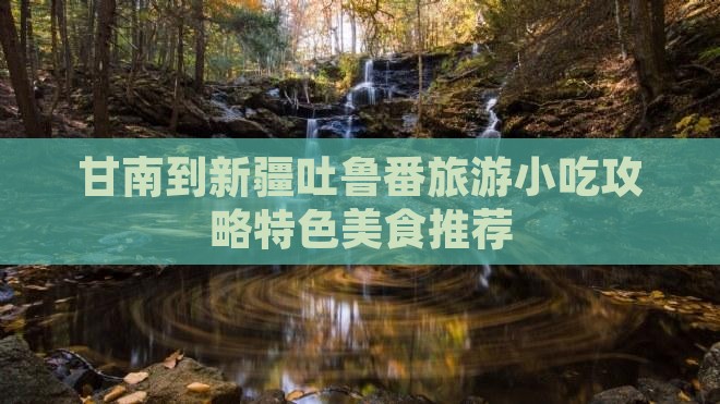甘南到新疆吐鲁番旅游小吃攻略特色美食推荐
