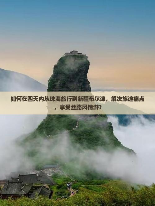 如何在四天内从珠海旅行到新疆布尔津，解决旅途痛点，享受丝路风情游？