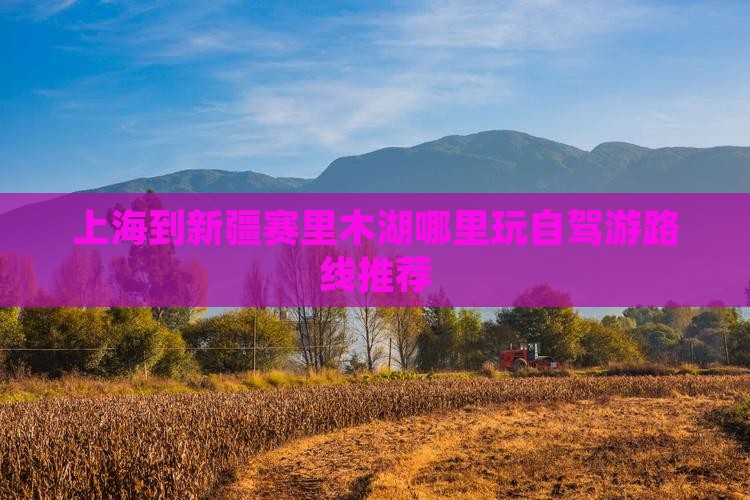 上海到新疆赛里木湖哪里玩自驾游路线推荐