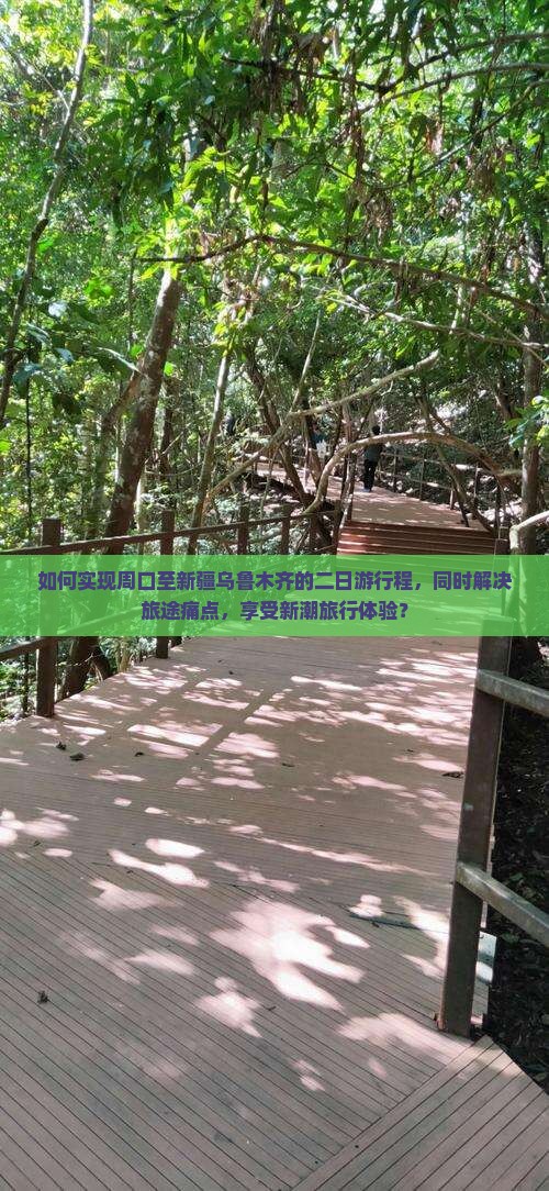 如何实现周口至新疆乌鲁木齐的二日游行程，同时解决旅途痛点，享受新潮旅行体验？
