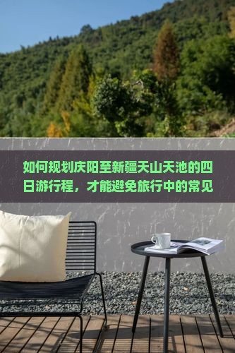 如何规划庆阳至新疆天山天池的四日游行程，才能避免旅行中的常见痛点，融入当下热门旅行趋势？