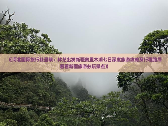 《河北国际旅行社呈献：林芝出发新疆赛里木湖七日深度旅游攻略及行程路犀看看新疆旅游必玩景点》