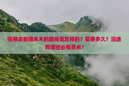 张掖去新疆禾木的路线是怎样的？需要多久？沿途有哪些必看景点？