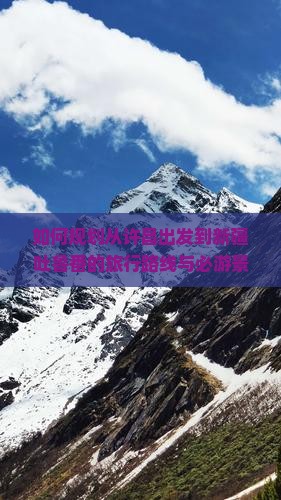 如何规划从许昌出发到新疆吐鲁番的旅行路线与必游景点？