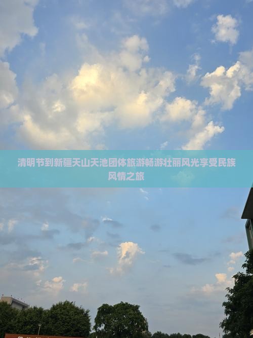 清明节到新疆天山天池团体旅游畅游壮丽风光享受民族风情之旅
