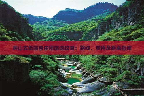 黄山去新疆自由团旅游攻略：路线、费用及距离指南