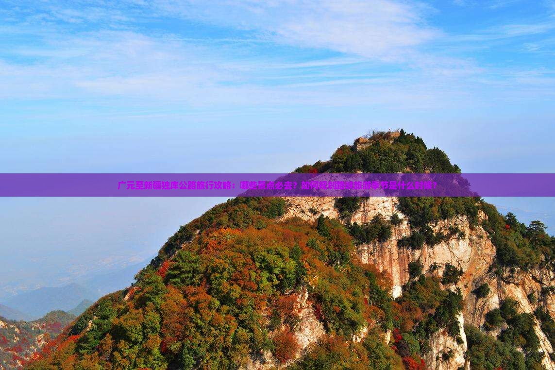 广元至新疆独库公路旅行攻略：哪些景点必去？如何规划路峡旅游季节是什么时候？