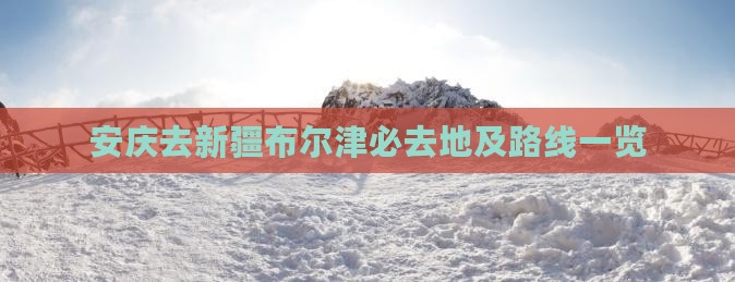 安庆去新疆布尔津必去地及路线一览