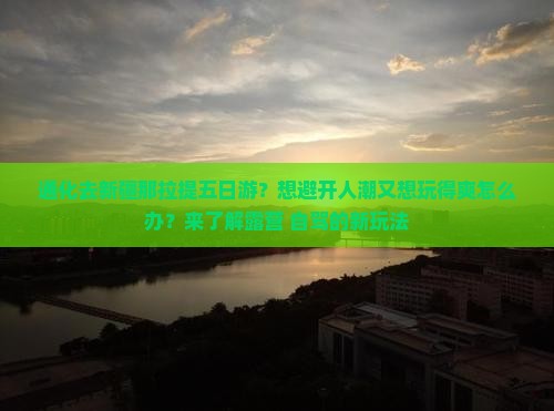 通化去新疆那拉提五日游？想避开人潮又想玩得爽怎么办？来了解露营+自驾的新玩法