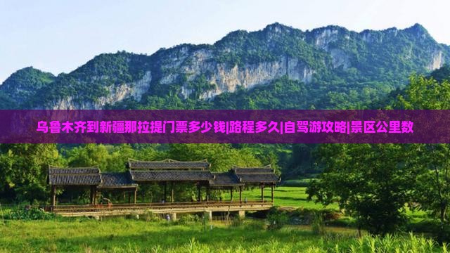 乌鲁木齐到新疆那拉提门票多少钱|路程多久|自驾游攻略|景区公里数