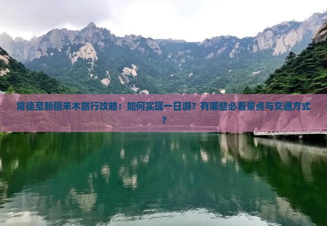 常德至新疆禾木旅行攻略：如何实现一日游？有哪些必看景点与交通方式？