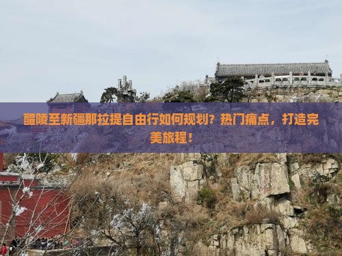 醴陵至新疆那拉提自由行如何规划？热门痛点，打造完美旅程！