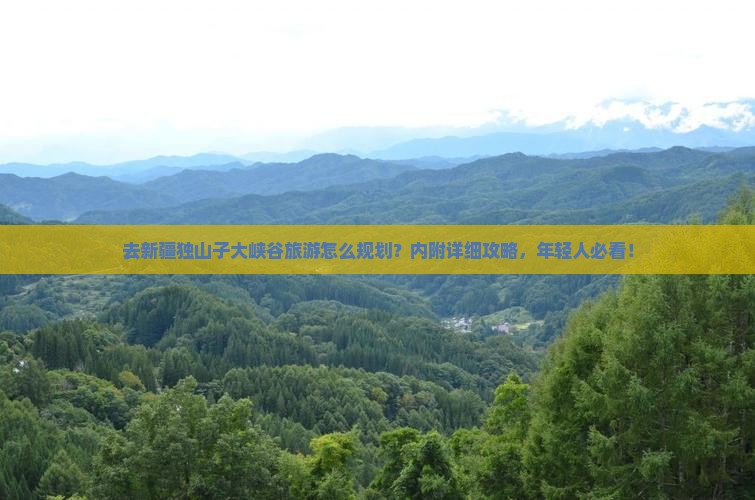 去新疆独山子大峡谷旅游怎么规划？内附详细攻略，年轻人必看！