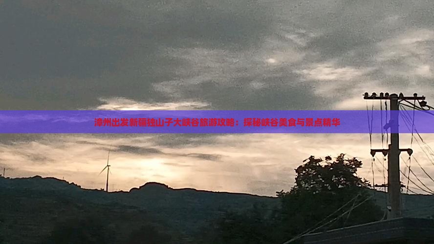 漳州出发新疆独山子大峡谷旅游攻略：探秘峡谷美食与景点精华