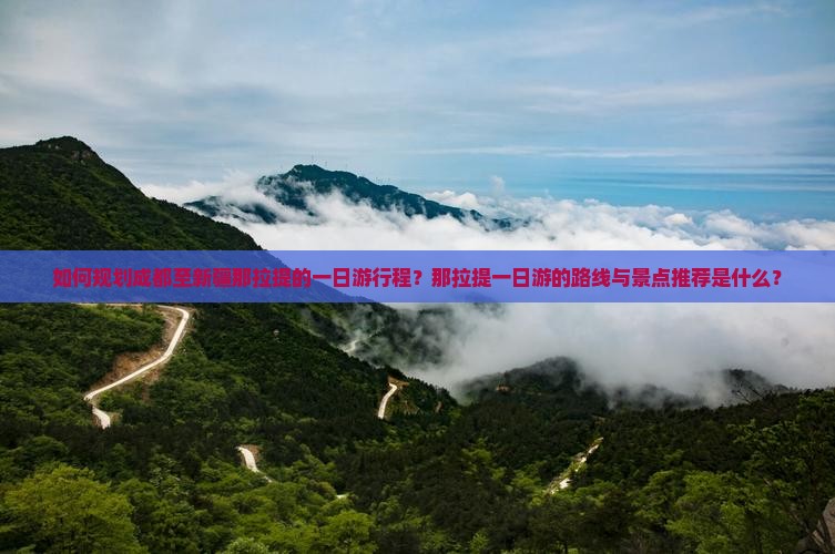 如何规划成都至新疆那拉提的一日游行程？那拉提一日游的路线与景点推荐是什么？