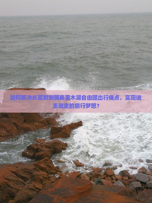 如何解决长葛到新疆赛里木湖自由团出行痛点，实现说走就走的旅行梦想？