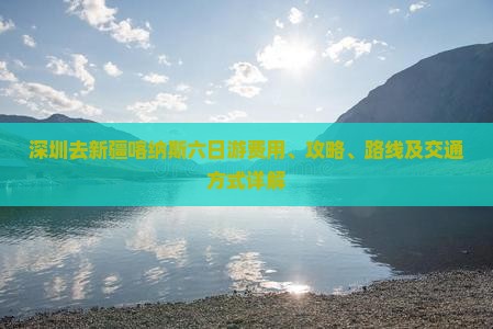 深圳去新疆喀纳斯六日游费用、攻略、路线及交通方式详解