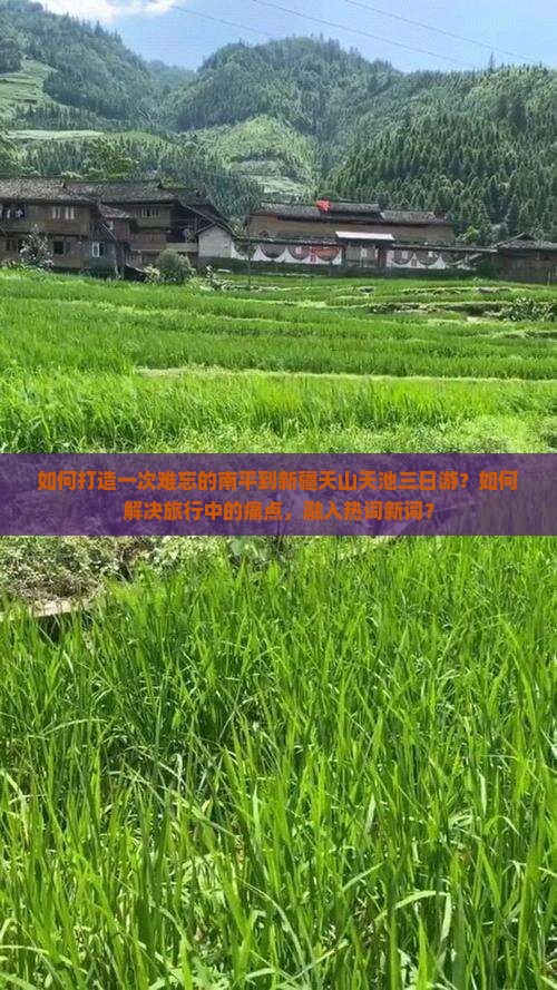 如何打造一次难忘的南平到新疆天山天池三日游？如何解决旅行中的痛点，融入热词新词？