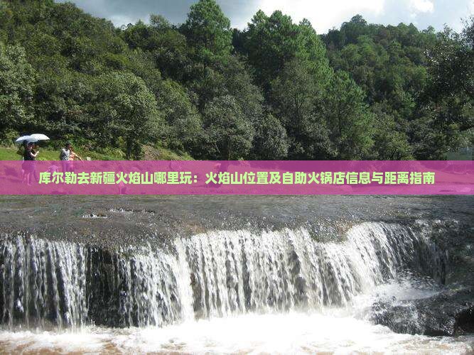 库尔勒去新疆火焰山哪里玩：火焰山位置及自助火锅店信息与距离指南