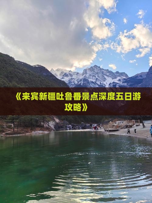 《来宾新疆吐鲁番景点深度五日游攻略》