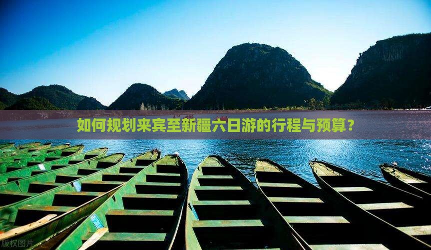 如何规划来宾至新疆六日游的行程与预算？