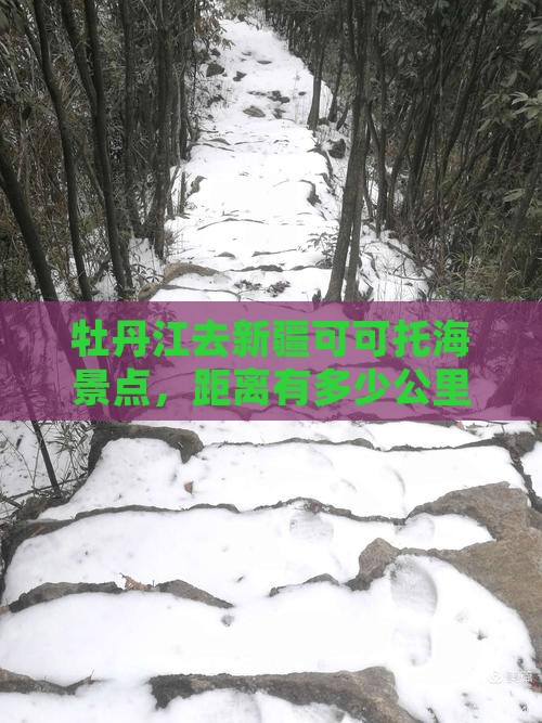 牡丹江去新疆可可托海景点，距离有多少公里