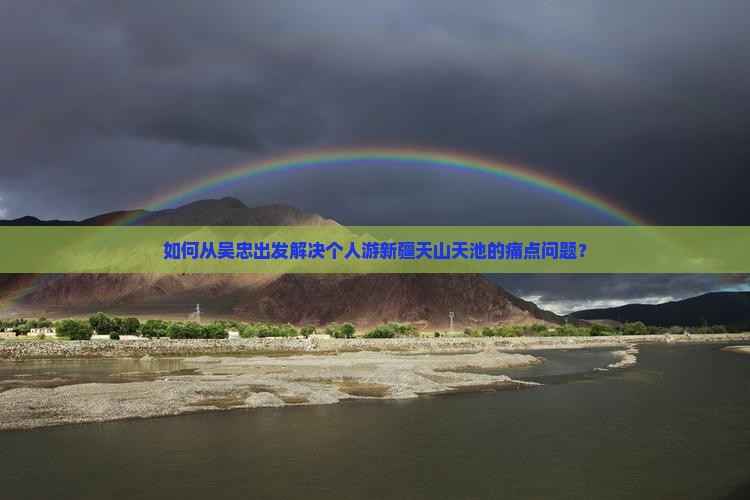 如何从吴忠出发解决个人游新疆天山天池的痛点问题？