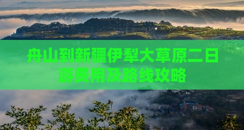 舟山到新疆伊犁大草原二日游费用及路线攻略