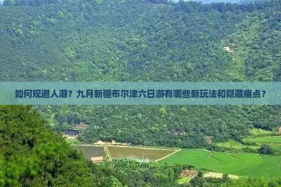 如何规避人潮？九月新疆布尔津六日游有哪些新玩法和隐藏痛点？