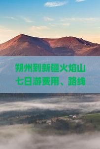 朔州到新疆火焰山七日游费用、路线攻略及交通距离详解