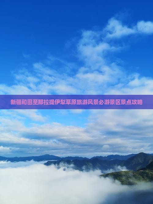 新疆和田至那拉提伊犁草原旅游风景必游景区景点攻略