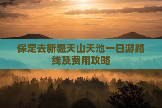 保定去新疆天山天池一日游路线及费用攻略