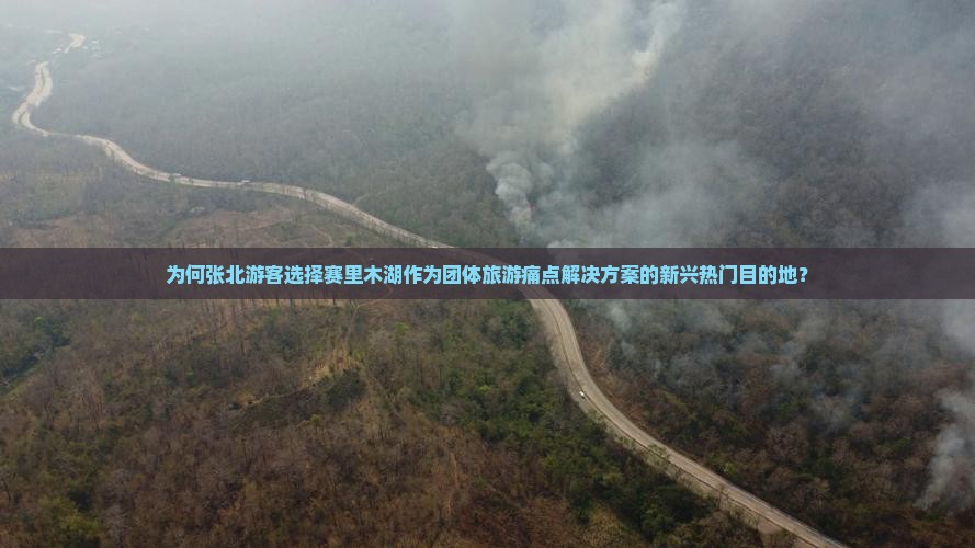 为何张北游客选择赛里木湖作为团体旅游痛点解决方案的新兴热门目的地？