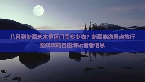 八月到新疆禾木景区门票多少钱？新疆旅游景点旅行路线攻略自由游玩看看信息