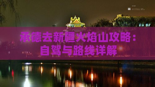 承德去新疆火焰山攻略：自驾与路线详解