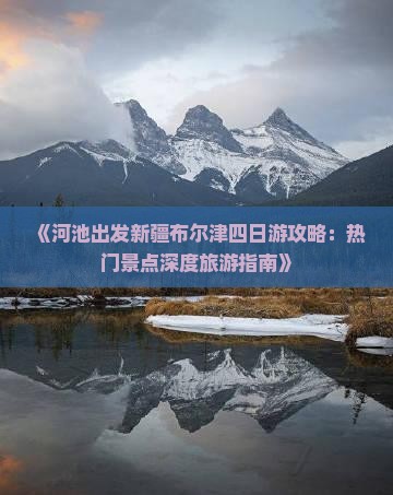 《河池出发新疆布尔津四日游攻略：热门景点深度旅游指南》