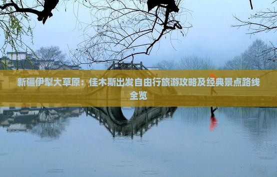新疆伊犁大草原：佳木斯出发自由行旅游攻略及经典景点路线全览