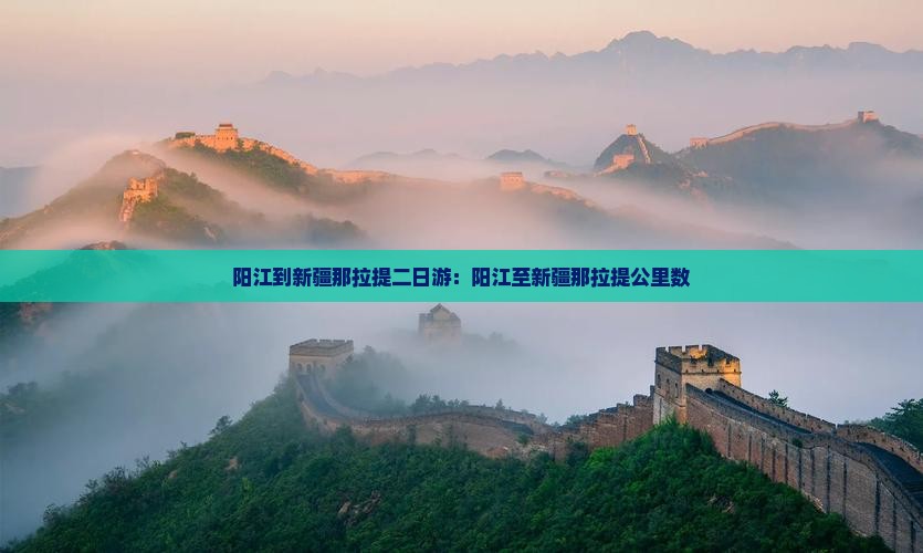 阳江到新疆那拉提二日游：阳江至新疆那拉提公里数