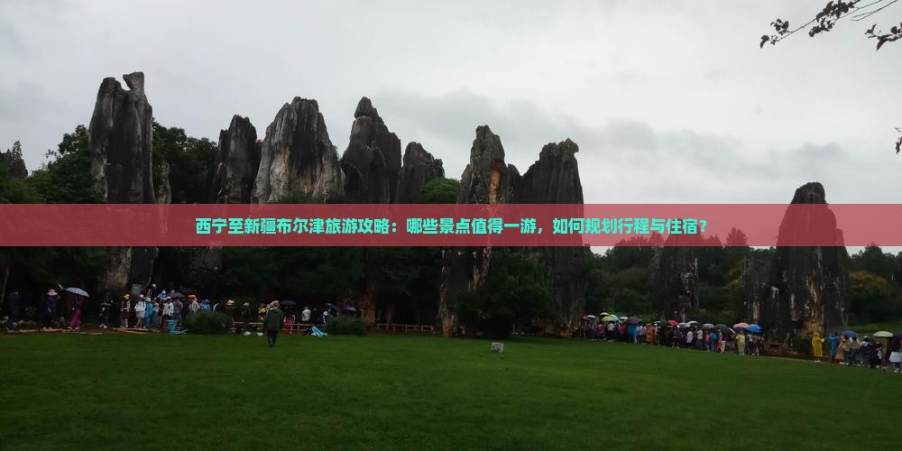 西宁至新疆布尔津旅游攻略：哪些景点值得一游，如何规划行程与住宿？