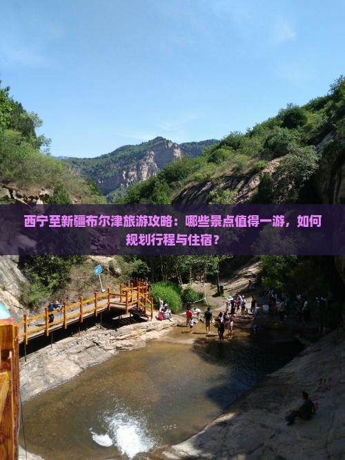 西宁至新疆布尔津旅游攻略：哪些景点值得一游，如何规划行程与住宿？