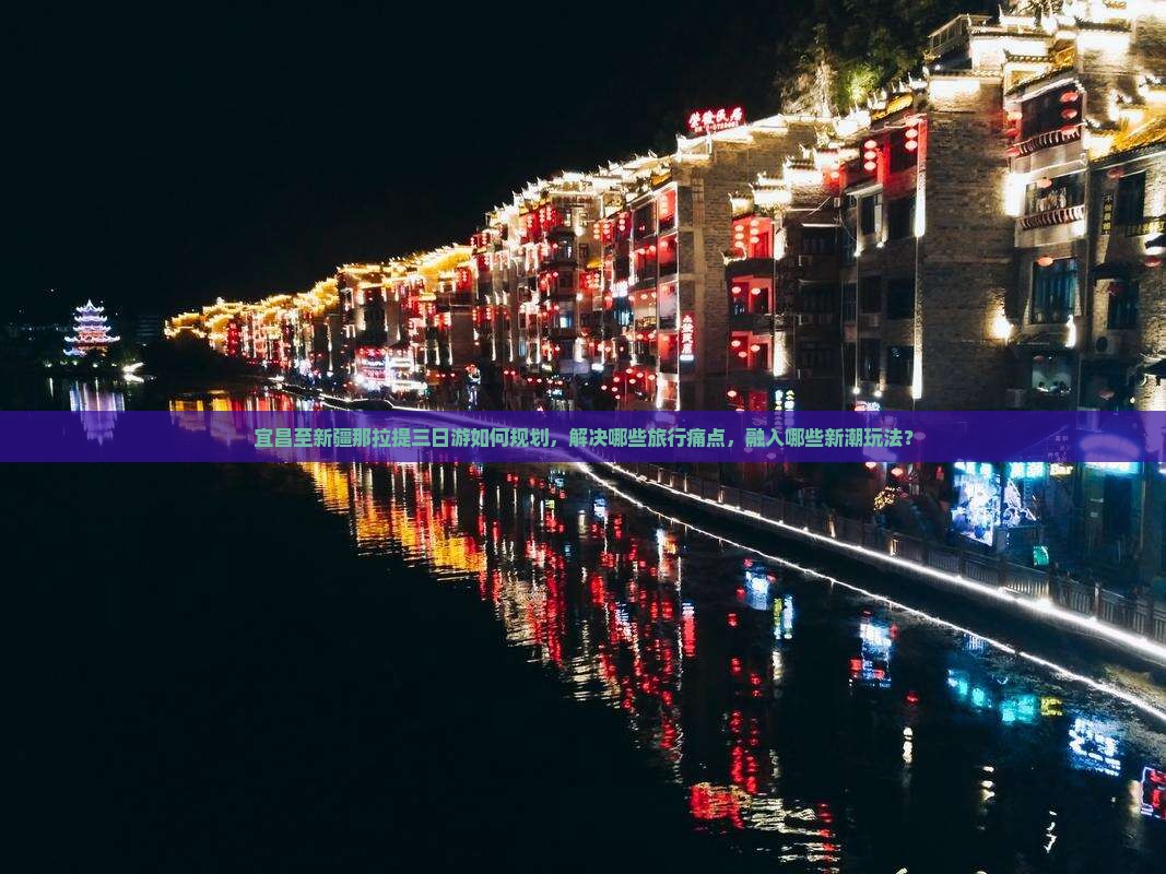 宜昌至新疆那拉提三日游如何规划，解决哪些旅行痛点，融入哪些新潮玩法？