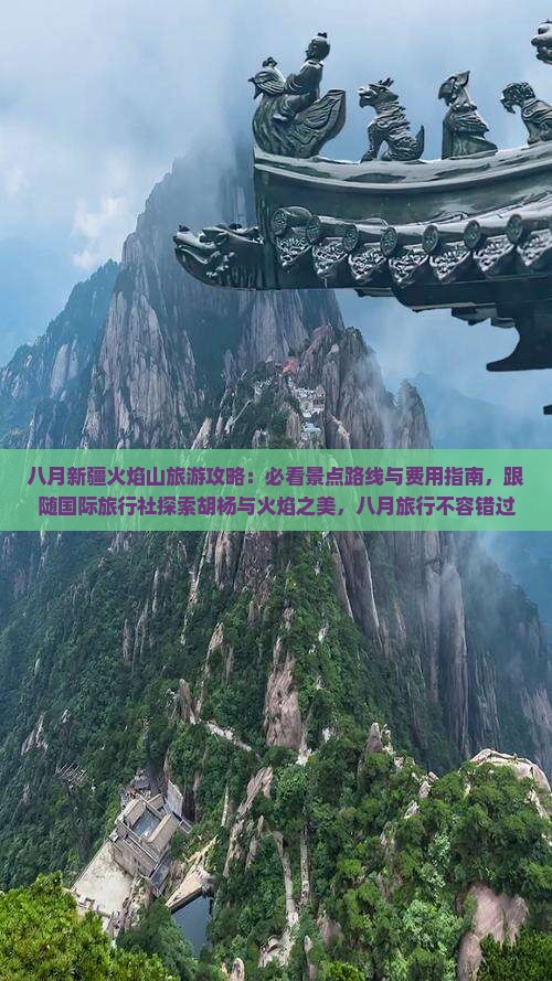 八月新疆火焰山旅游攻略：必看景点路线与费用指南，跟随国际旅行社探索胡杨与火焰之美，八月旅行不容错过！