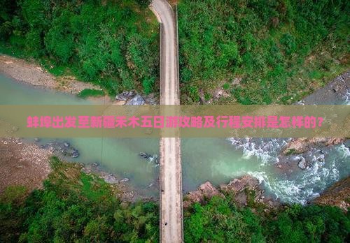 蚌埠出发至新疆禾木五日游攻略及行程安排是怎样的？