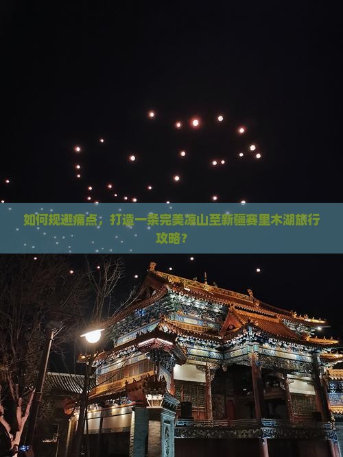 如何规避痛点，打造一条完美凉山至新疆赛里木湖旅行攻略？