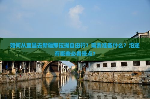 如何从宜昌去新疆那拉提自由行？需要准备什么？沿途有哪些必看景点？